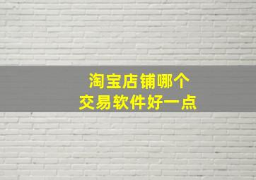 淘宝店铺哪个交易软件好一点