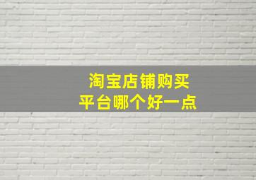 淘宝店铺购买平台哪个好一点