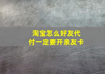 淘宝怎么好友代付一定要开亲友卡