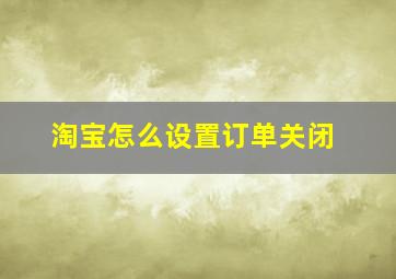 淘宝怎么设置订单关闭