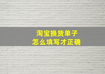 淘宝换货单子怎么填写才正确