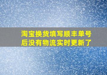 淘宝换货填写顺丰单号后没有物流实时更新了