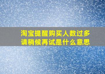 淘宝提醒购买人数过多请稍候再试是什么意思