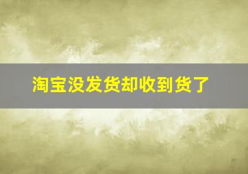 淘宝没发货却收到货了