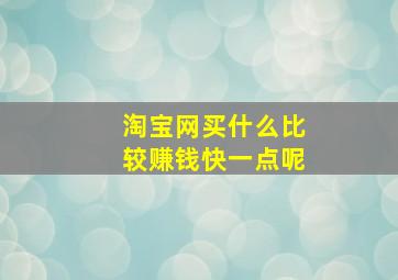 淘宝网买什么比较赚钱快一点呢