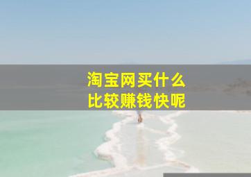 淘宝网买什么比较赚钱快呢