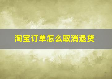 淘宝订单怎么取消退货