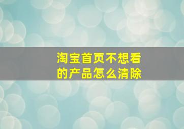 淘宝首页不想看的产品怎么清除