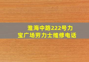 淮海中路222号力宝广场劳力士维修电话