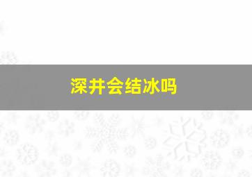 深井会结冰吗