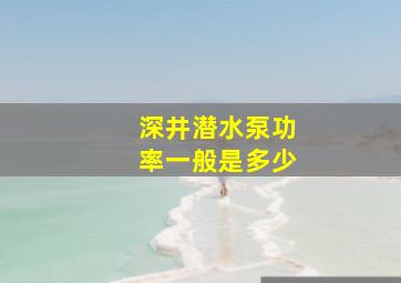 深井潜水泵功率一般是多少