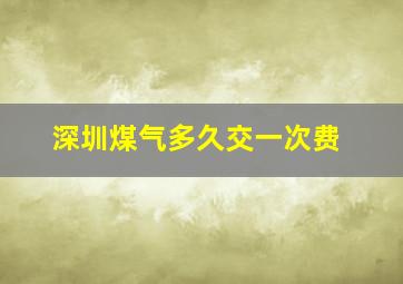 深圳煤气多久交一次费