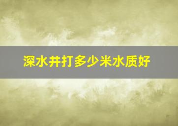 深水井打多少米水质好