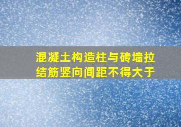 混凝土构造柱与砖墙拉结筋竖向间距不得大于