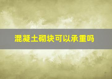 混凝土砌块可以承重吗