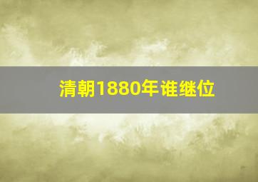 清朝1880年谁继位