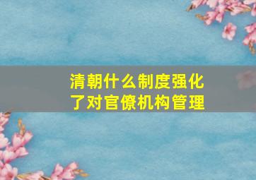 清朝什么制度强化了对官僚机构管理