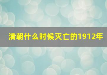 清朝什么时候灭亡的1912年