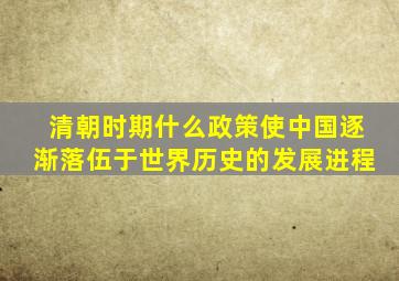 清朝时期什么政策使中国逐渐落伍于世界历史的发展进程