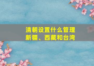 清朝设置什么管理新疆、西藏和台湾