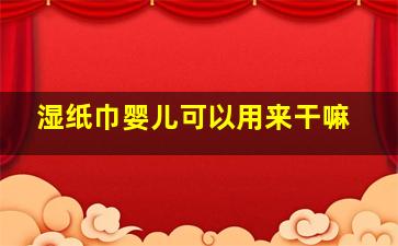 湿纸巾婴儿可以用来干嘛