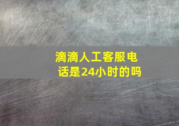 滴滴人工客服电话是24小时的吗