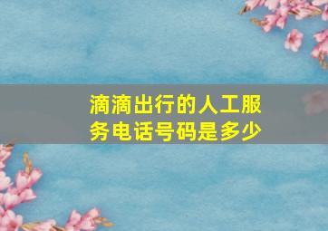 滴滴出行的人工服务电话号码是多少