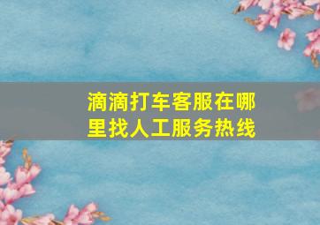 滴滴打车客服在哪里找人工服务热线