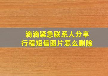 滴滴紧急联系人分享行程短信图片怎么删除