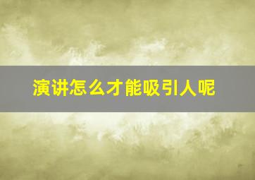 演讲怎么才能吸引人呢