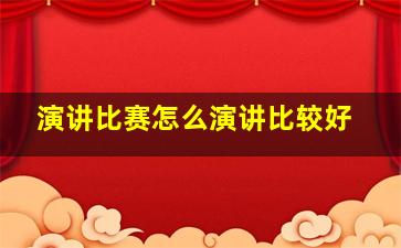 演讲比赛怎么演讲比较好