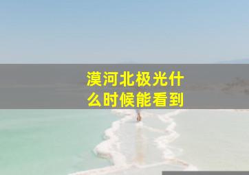 漠河北极光什么时候能看到