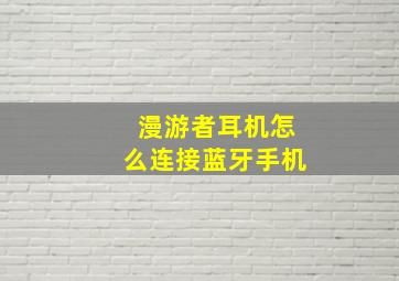 漫游者耳机怎么连接蓝牙手机