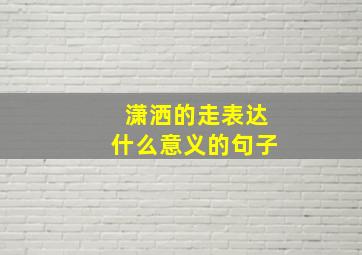 潇洒的走表达什么意义的句子