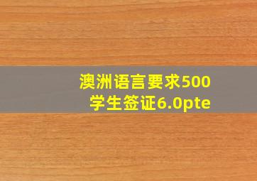 澳洲语言要求500学生签证6.0pte