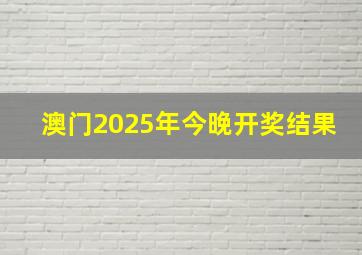 澳门2025年今晚开奖结果