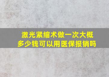 激光紧缩术做一次大概多少钱可以用医保报销吗