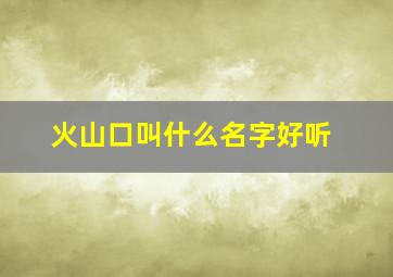 火山口叫什么名字好听