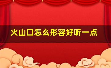 火山口怎么形容好听一点