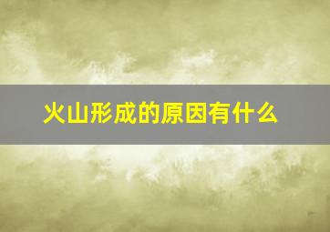 火山形成的原因有什么