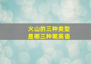 火山的三种类型是哪三种呢英语