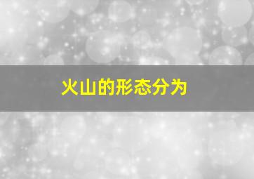 火山的形态分为