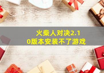 火柴人对决2.10版本安装不了游戏