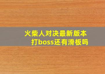 火柴人对决最新版本打boss还有滑板吗