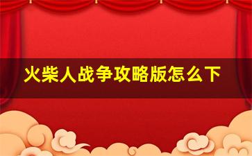 火柴人战争攻略版怎么下