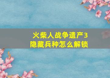 火柴人战争遗产3隐藏兵种怎么解锁