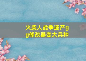 火柴人战争遗产gg修改器变大兵种