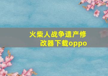 火柴人战争遗产修改器下载oppo