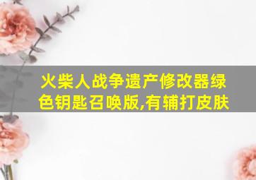 火柴人战争遗产修改器绿色钥匙召唤版,有辅打皮肤