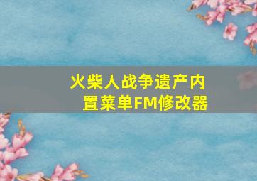 火柴人战争遗产内置菜单FM修改器